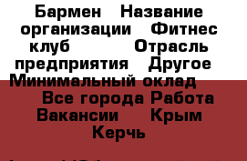 Бармен › Название организации ­ Фитнес-клуб CITRUS › Отрасль предприятия ­ Другое › Минимальный оклад ­ 7 500 - Все города Работа » Вакансии   . Крым,Керчь